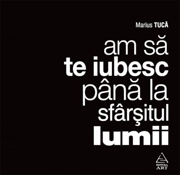 Am sa te iubesc pana la sfarsitul lumii  | Marius Tuca