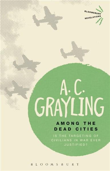 Among the Dead Cities: Is the Targeting of Civilians in War Ever Justified?  | A.C. Grayling