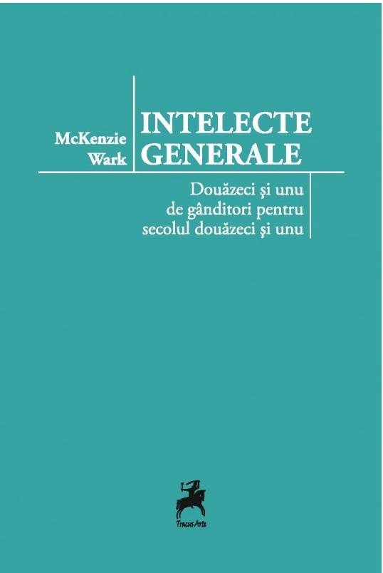 Intelecte generale: douazeci si unu de ganditori pentru secolul douazeci si unu  | Mckenzie Wark